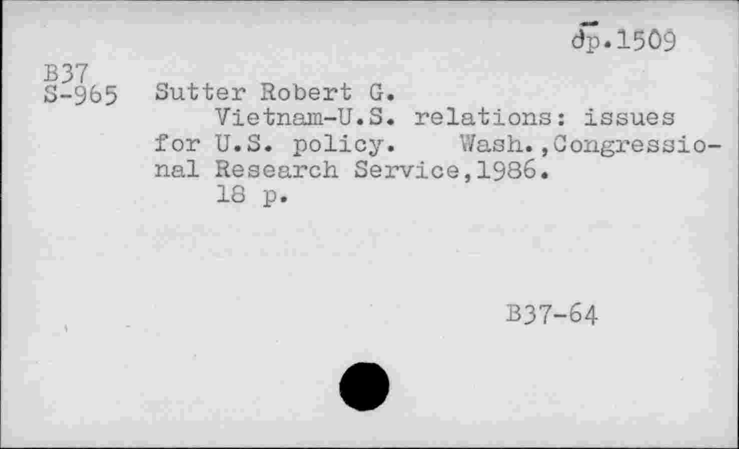 ﻿dp.150$
B37
S-965 Sutter Robert G.
Vietnam-U.S. relations: issues for U.S. policy. Wash.»Congressional Research Service,1986.
18 p.
B37-64